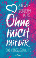 Siebzehn Jahre ohne mich mit Dir, eine Liebesgeschichte - A. D. Wilk
